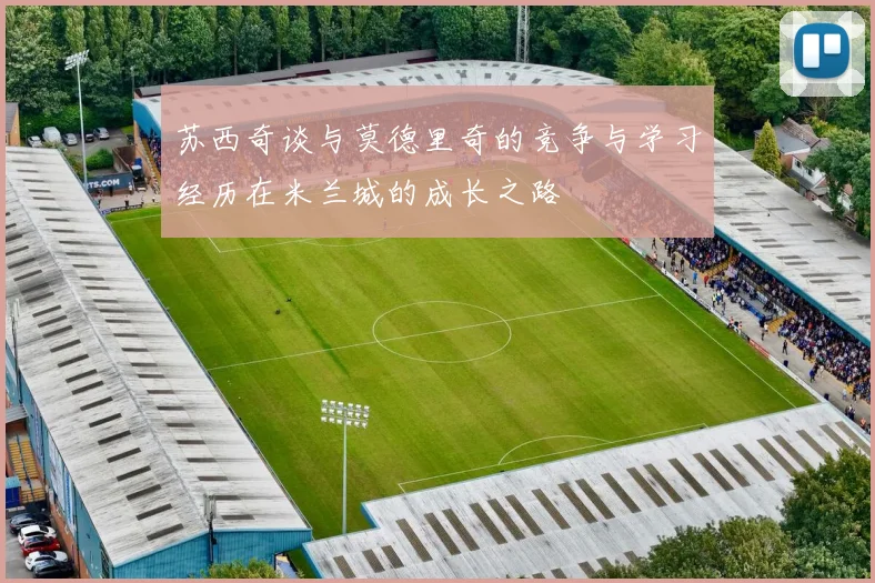 苏西奇谈与莫德里奇的竞争与学习经历在米兰城的成长之路