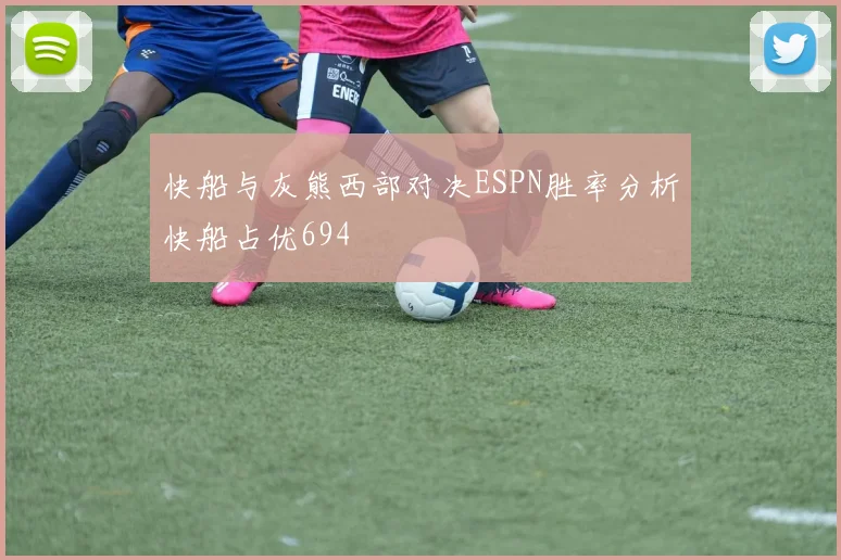 快船与灰熊西部对决ESPN胜率分析快船占优694