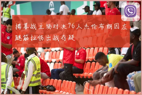 揭幕战主场对决76人杰伦布朗因左腿筋拉伤出战存疑
