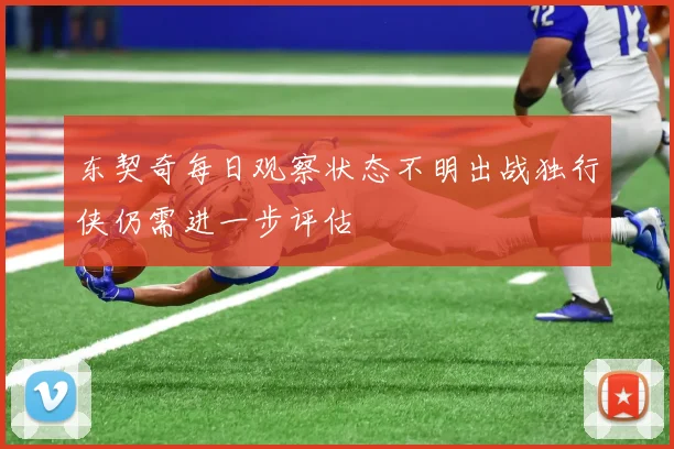 东契奇每日观察状态不明出战独行侠仍需进一步评估
