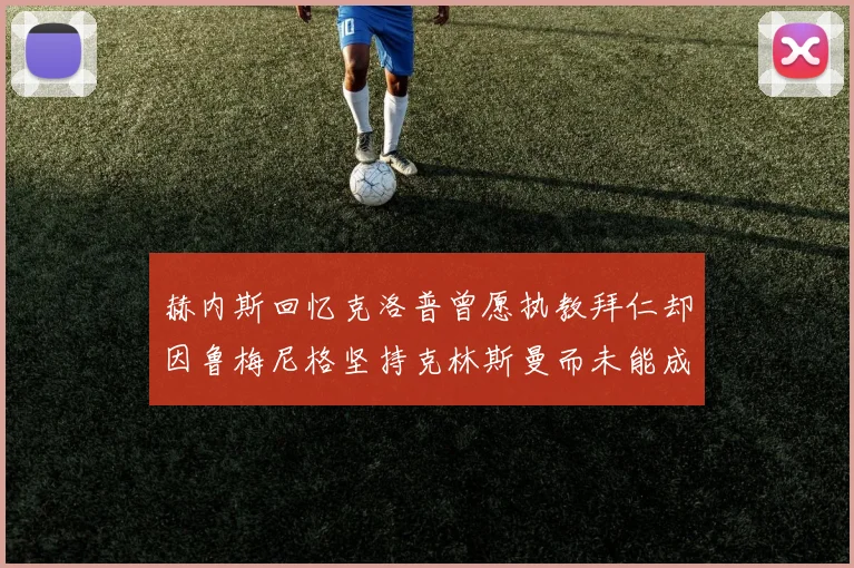 赫内斯回忆克洛普曾愿执教拜仁却因鲁梅尼格坚持克林斯曼而未能成行