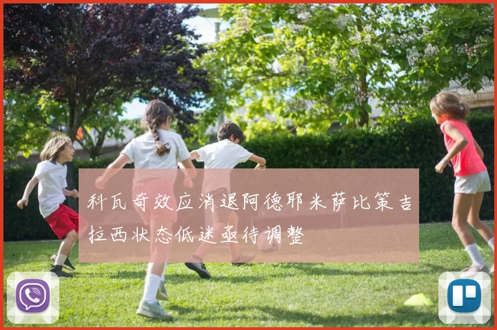 科瓦奇效应消退阿德耶米萨比策吉拉西状态低迷亟待调整