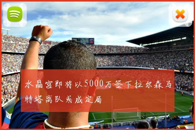 水晶宫即将以5000万签下拉尔森马特塔离队或成定局
