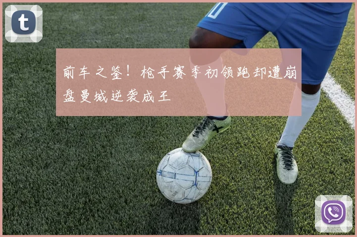 前车之鉴！枪手赛季初领跑却遭崩盘曼城逆袭成王