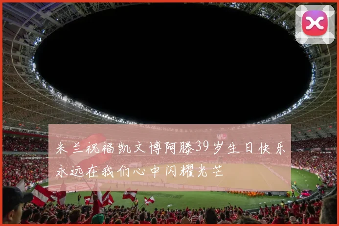 米兰祝福凯文博阿滕39岁生日快乐永远在我们心中闪耀光芒